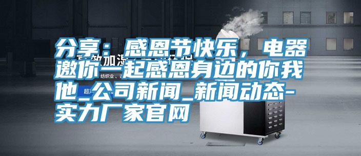 分享：感恩節快樂，電器邀你一起感恩身邊的你我他_公司新聞_可以看小黄片的软件-實力廠家官網