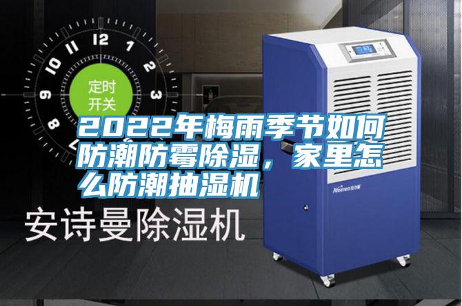 2022年梅雨季節如何防潮防黴除濕，家裏怎麽防潮抽濕機