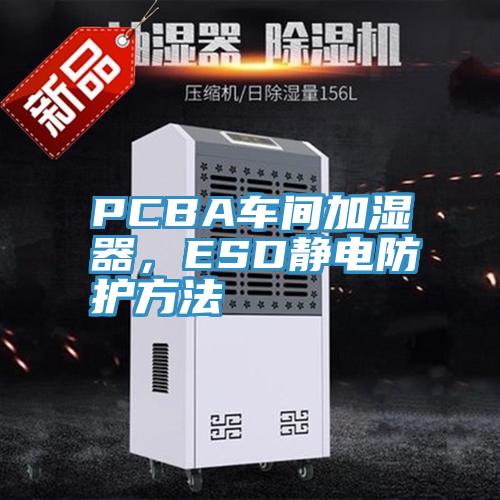 PCBA車間加濕器，ESD靜電防護方法