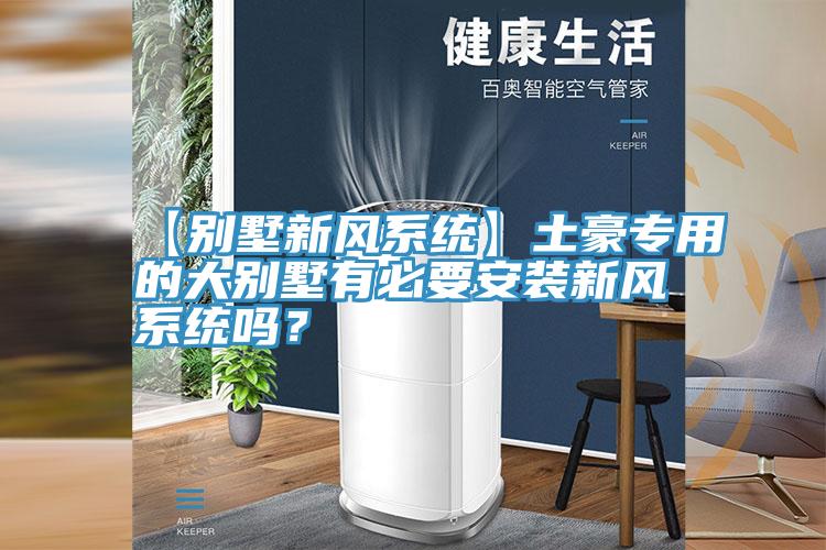 【別墅新風係統】土豪專用的大別墅有必要安裝新風係統嗎？