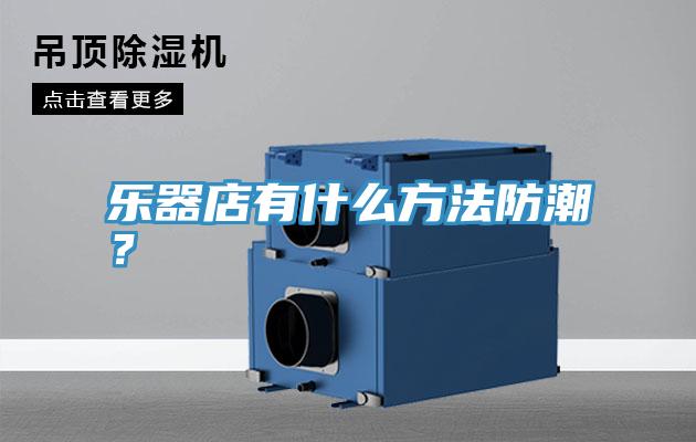 樂器店有什麽方法防潮？