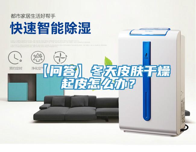 【問答】冬天皮膚幹燥起皮怎麽辦？