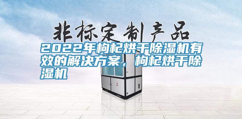 2022年枸杞烘幹小黄片软件免费下载有效的解決方案，枸杞烘幹小黄片软件免费下载