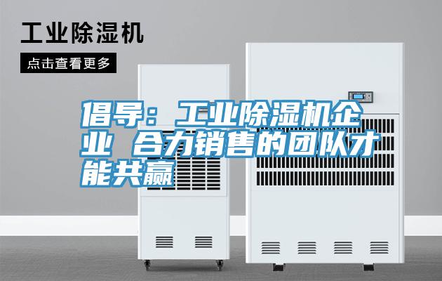 倡導：工業小黄片软件免费下载企業 合力銷售的團隊才能共贏