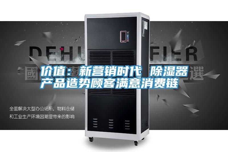 價值：新營銷時代 除濕器產品造勢顧客滿意消費鏈