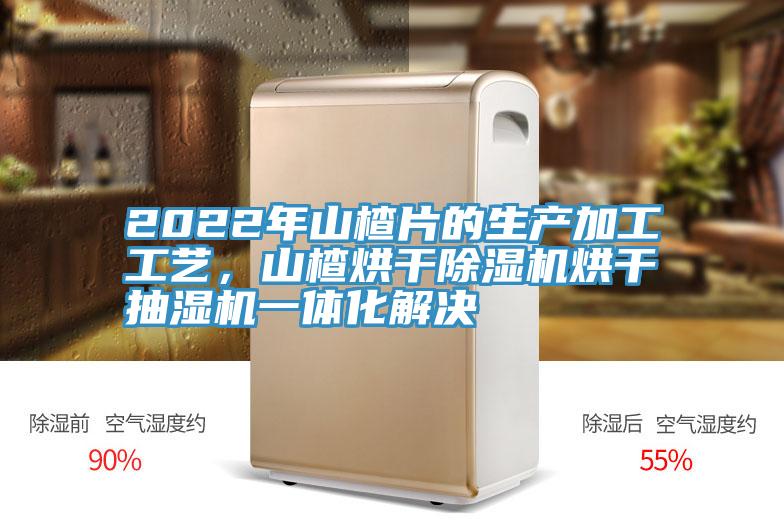 2022年山楂片的生產加工工藝，山楂烘幹小黄片软件免费下载烘幹抽濕機一體化解決