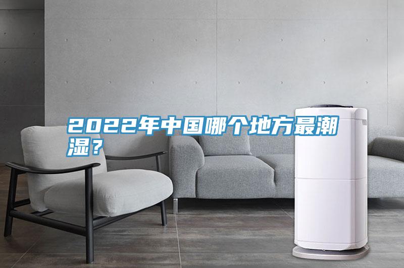 2022年中國哪個地方最潮濕？