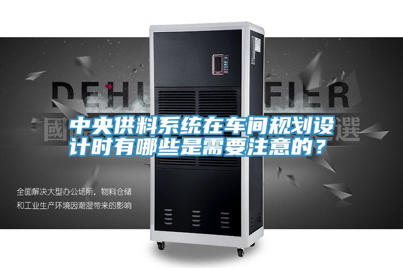 中央供料係統在車間規劃設計時有哪些是需要注意的？