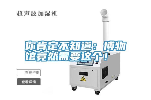 你肯定不知道：博物館竟然需要這個！