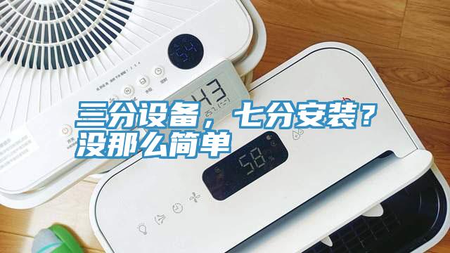 三分設備，七分安裝？沒那麽簡單