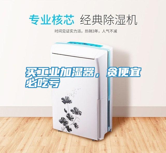 買工業加濕器，貪便宜必吃虧