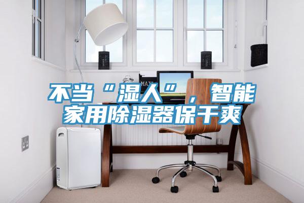 不當“濕人”，智能家用除濕器保幹爽