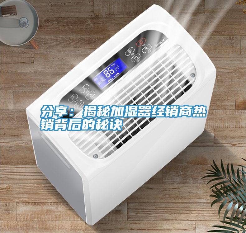 分享：揭秘加濕器經銷商熱銷背後的秘訣