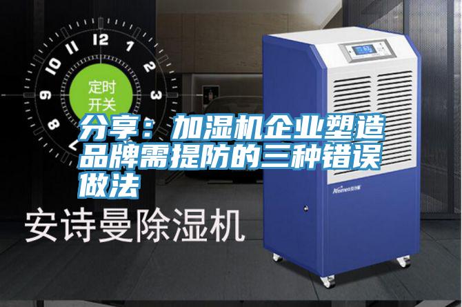 分享：加濕機企業塑造品牌需提防的三種錯誤做法