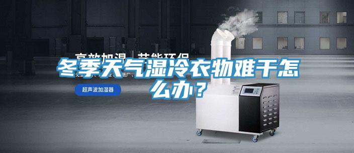 冬季天氣濕冷衣物難幹怎麽辦？