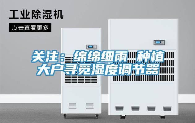 關注：綿綿細雨 種植大戶尋覓濕度調節器