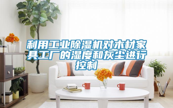 利用工業小黄片软件免费下载對木材家具工廠的濕度和灰塵進行控製