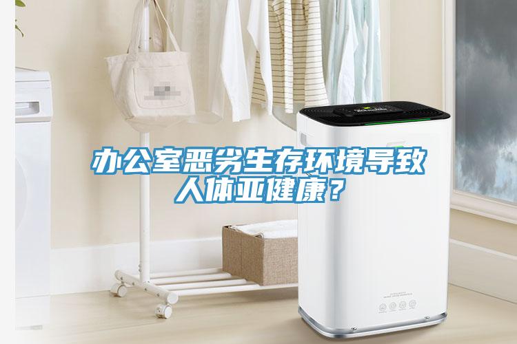 辦公室惡劣生存環境導致人體亞健康？