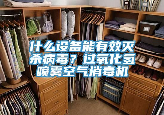 什麽設備能有效滅殺病毒？過氧化氫噴霧空氣消毒機