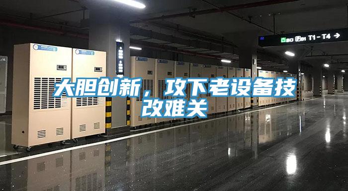 大膽創新，攻下老設備技改難關