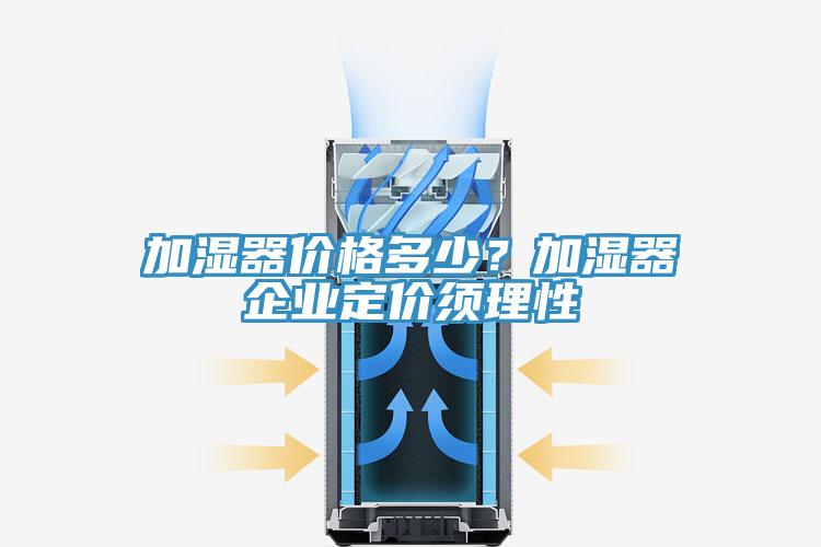 加濕器價格多少？加濕器企業定價須理性