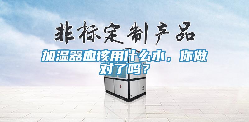 加濕器應該用什麽水，你做對了嗎？