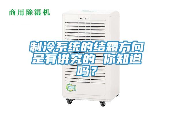 製冷係統的結霜方向是有講究的 你知道嗎？