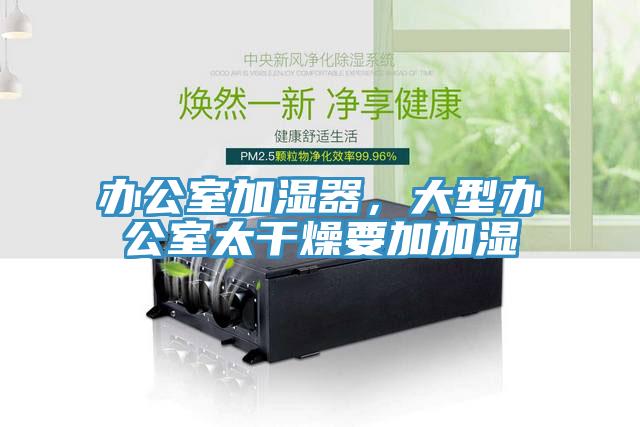 辦公室加濕器，大型辦公室太幹燥要加加濕