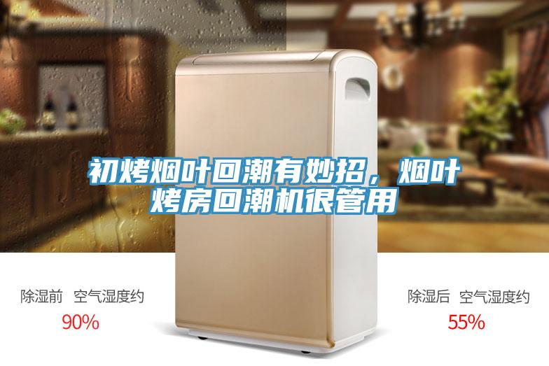 初烤煙葉回潮有妙招，煙葉烤房回潮機很管用