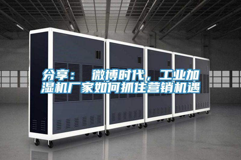 分享： 微博時代，工業加濕機廠家如何抓住營銷機遇