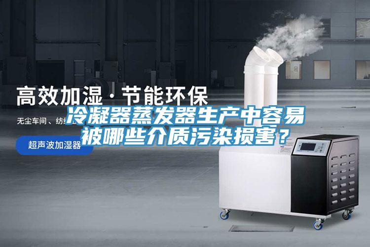 冷凝器蒸發器生產中容易被哪些介質汙染損害？