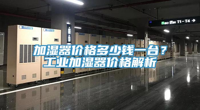 加濕器價格多少錢一台？工業加濕器價格解析