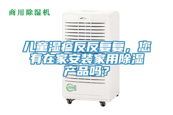 兒童濕疹反反複複，您有在家安裝家用除濕產品嗎？