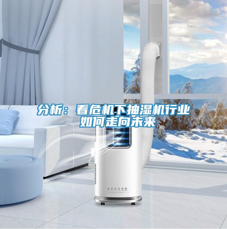 分析：看危機下抽濕機行業 如何走向未來