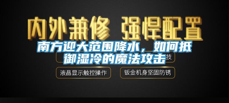 南方迎大範圍降水，如何抵禦濕冷的魔法攻擊
