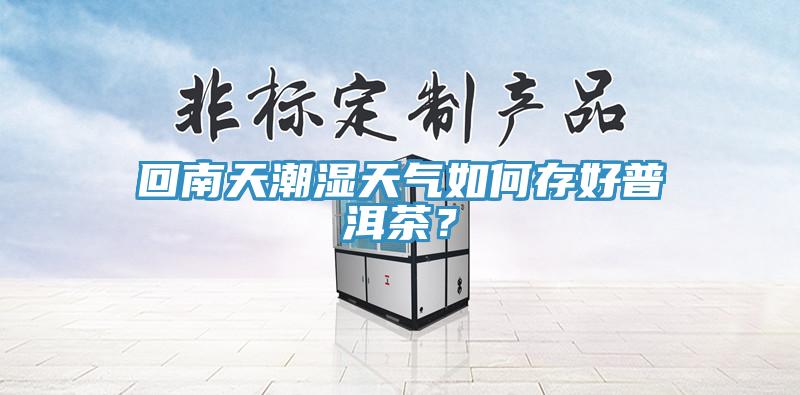 回南天潮濕天氣如何存好普洱茶？