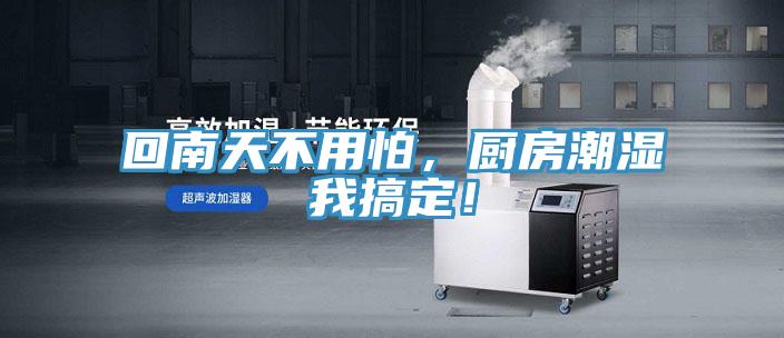 回南天不用怕，廚房潮濕我搞定！