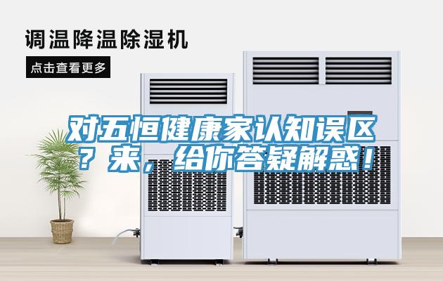 對五恒健康家認知誤區？來，給你答疑解惑！