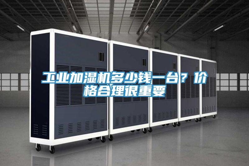 工業加濕機多少錢一台？價格合理很重要