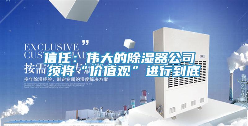信任：偉大的除濕器公司 須將“價值觀”進行到底