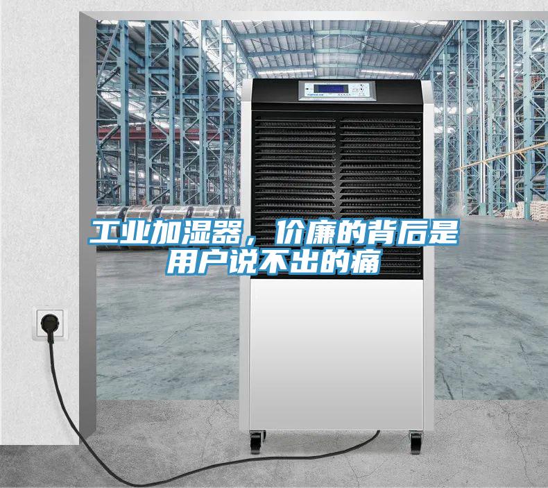 工業加濕器，價廉的背後是用戶說不出的痛