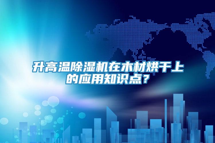 升高溫小黄片软件免费下载在木材烘幹上的應用知識點？
