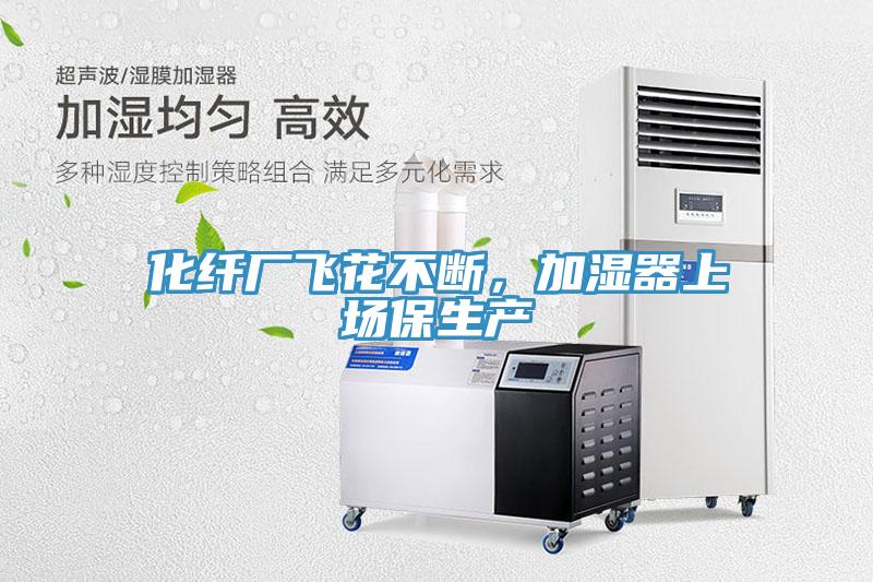 化纖廠飛花不斷，加濕器上場保生產
