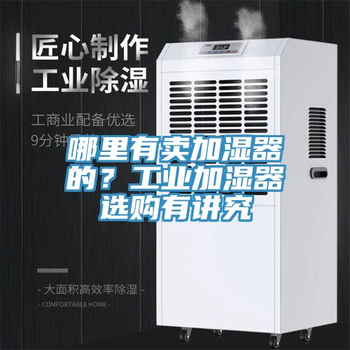 哪裏有賣加濕器的？工業加濕器選購有講究