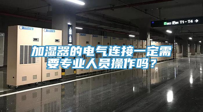加濕器的電氣連接一定需要專業人員操作嗎？