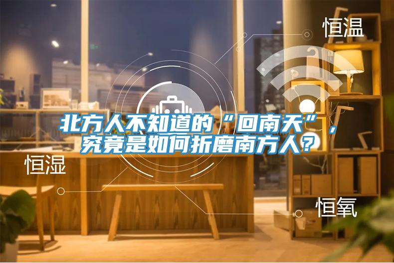 北方人不知道的“回南天”，究竟是如何折磨南方人？
