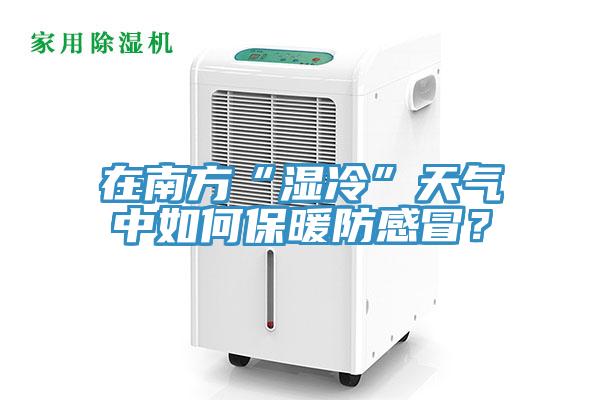 在南方“濕冷”天氣中如何保暖防感冒？