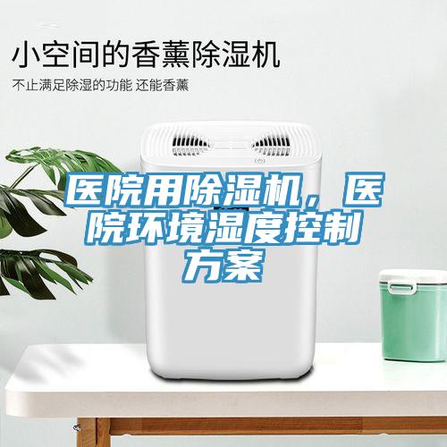 醫院用小黄片软件免费下载，醫院環境濕度控製方案