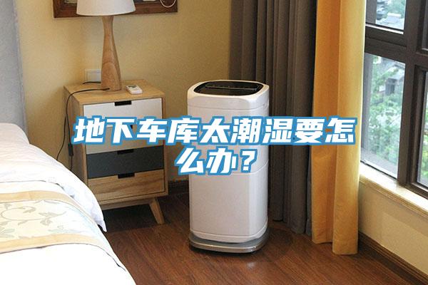 地下車庫太潮濕要怎麽辦？