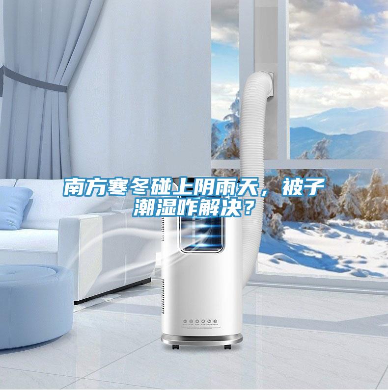 南方寒冬碰上陰雨天，被子潮濕咋解決？